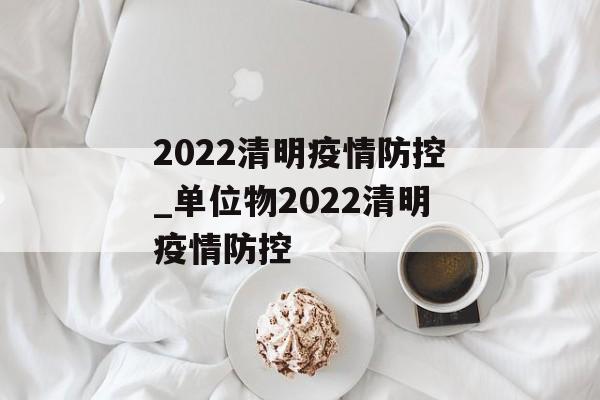 2022清明疫情防控_单位物2022清明疫情防控
